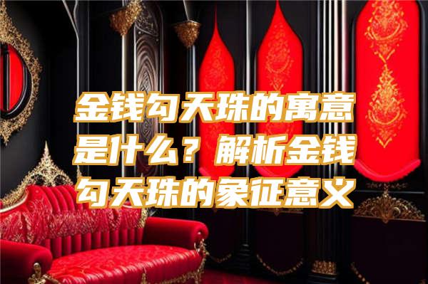 金钱勾天珠的寓意是什么？解析金钱勾天珠的象征意义