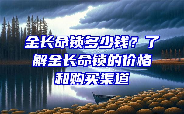 金长命锁多少钱？了解金长命锁的价格和购买渠道