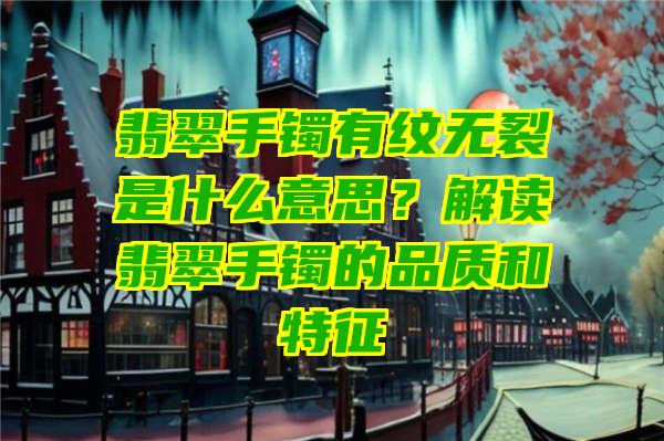 翡翠手镯有纹无裂是什么意思？解读翡翠手镯的品质和特征