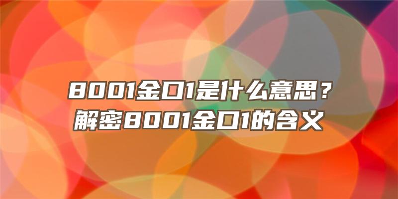 8001金口1是什么意思？解密8001金口1的含义