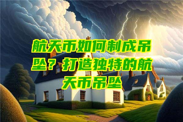 航天币如何制成吊坠？打造独特的航天币吊坠