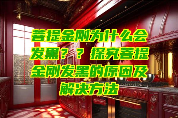 菩提金刚为什么会发黑？？探究菩提金刚发黑的原因及解决方法