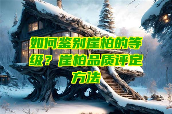 如何鉴别崖柏的等级？崖柏品质评定方法