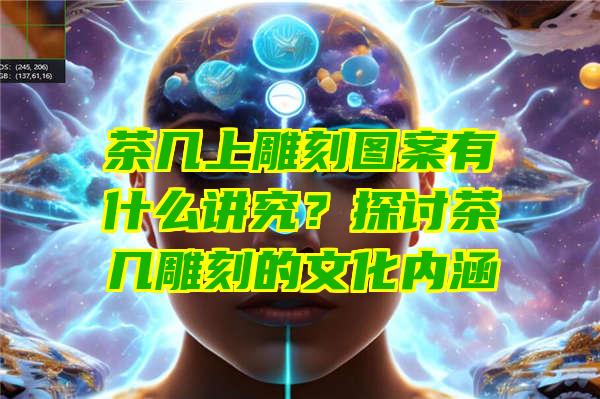 茶几上雕刻图案有什么讲究？探讨茶几雕刻的文化内涵