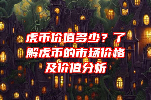 虎币价值多少？了解虎币的市场价格及价值分析