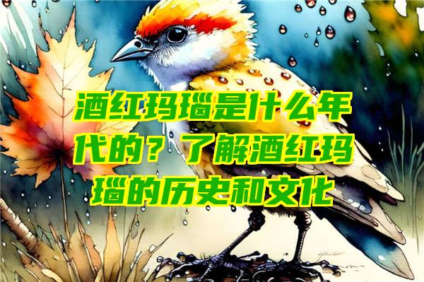 酒红玛瑙是什么年代的？了解酒红玛瑙的历史和文化