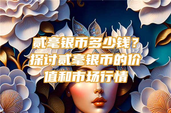 贰毫银币多少钱？探讨贰毫银币的价值和市场行情