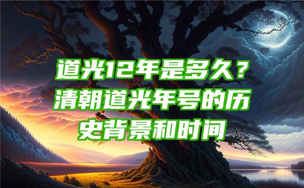 道光12年是多久？清朝道光年号的历史背景和时间