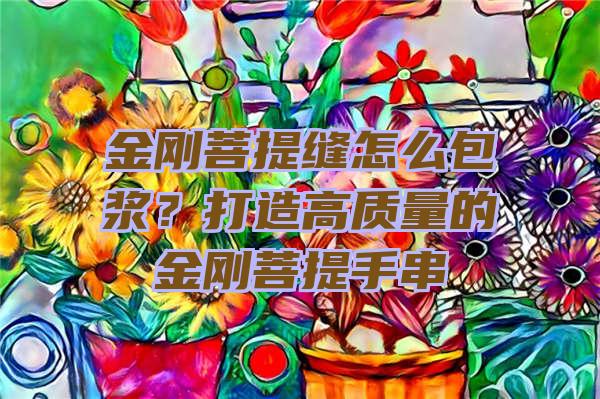 金刚菩提缝怎么包浆？打造高质量的金刚菩提手串