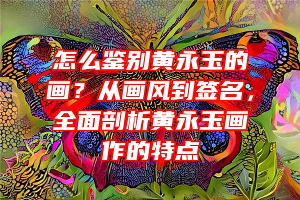 怎么鉴别黄永玉的画？从画风到签名，全面剖析黄永玉画作的特点