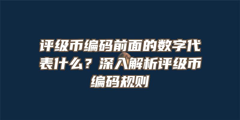 评级币编码前面的数字代表什么？深入解析评级币编码规则