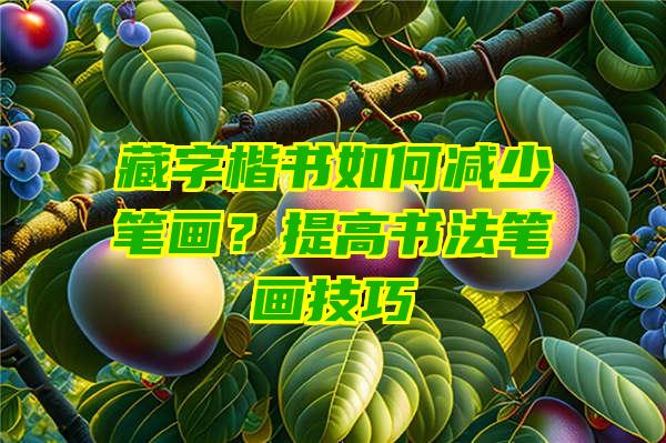 藏字楷书如何减少笔画？提高书法笔画技巧