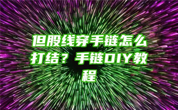 但股线穿手链怎么打结？手链DIY教程