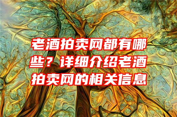 老酒拍卖网都有哪些？详细介绍老酒拍卖网的相关信息