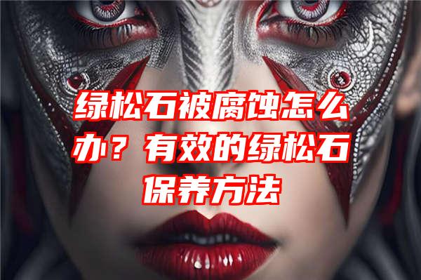 绿松石被腐蚀怎么办？有效的绿松石保养方法