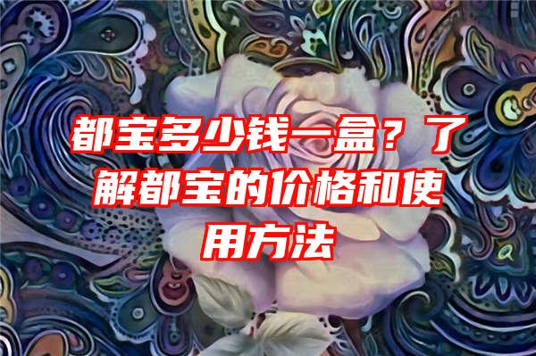 都宝多少钱一盒？了解都宝的价格和使用方法