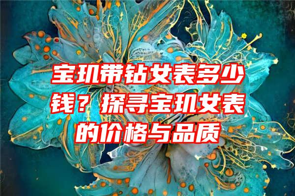 宝玑带钻女表多少钱？探寻宝玑女表的价格与品质