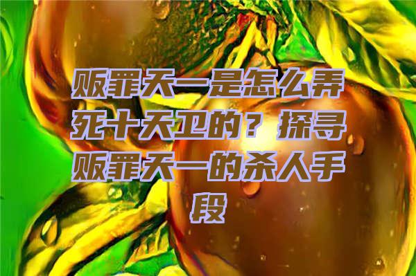 贩罪天一是怎么弄死十天卫的？探寻贩罪天一的杀人手段