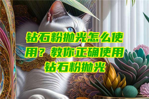 钻石粉抛光怎么使用？教你正确使用钻石粉抛光