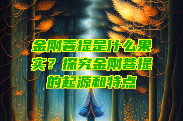 金刚菩提是什么果实？探究金刚菩提的起源和特点