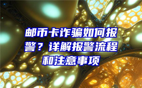 邮币卡诈骗如何报警？详解报警流程和注意事项