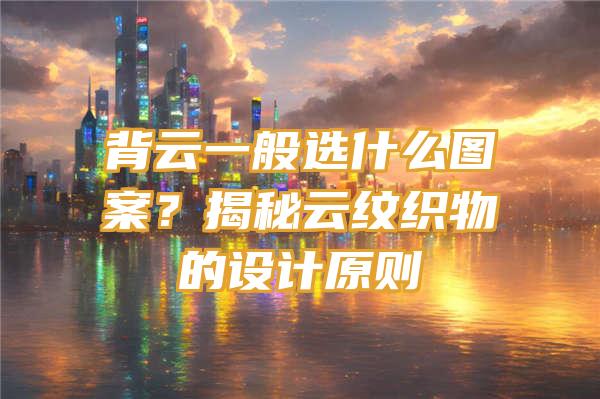 背云一般选什么图案？揭秘云纹织物的设计原则