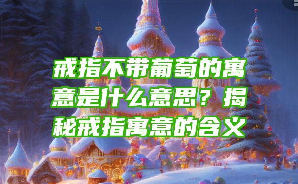 戒指不带葡萄的寓意是什么意思？揭秘戒指寓意的含义