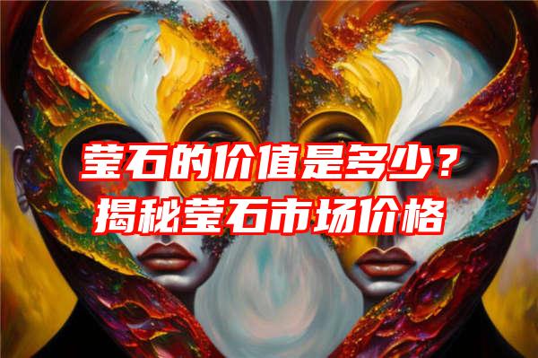 莹石的价值是多少？揭秘莹石市场价格