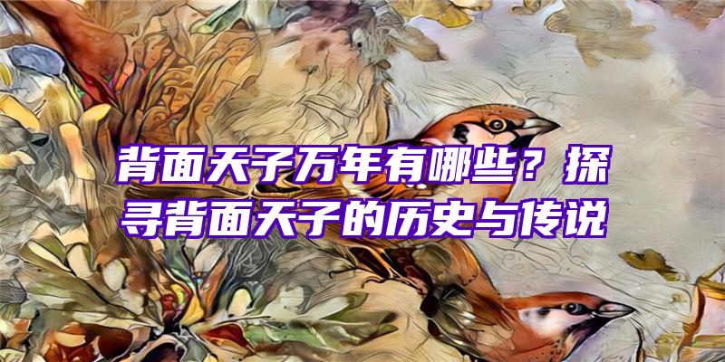 背面天子万年有哪些？探寻背面天子的历史与传说