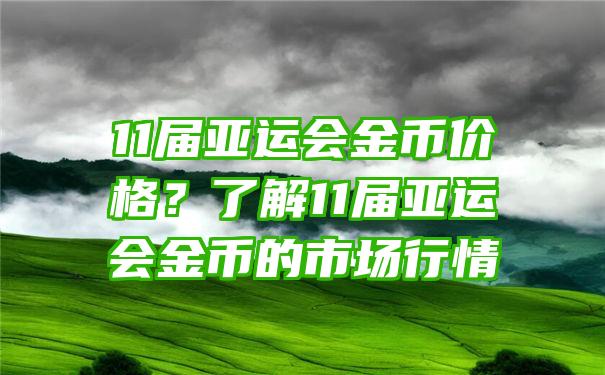 11届亚运会金币价格？了解11届亚运会金币的市场行情