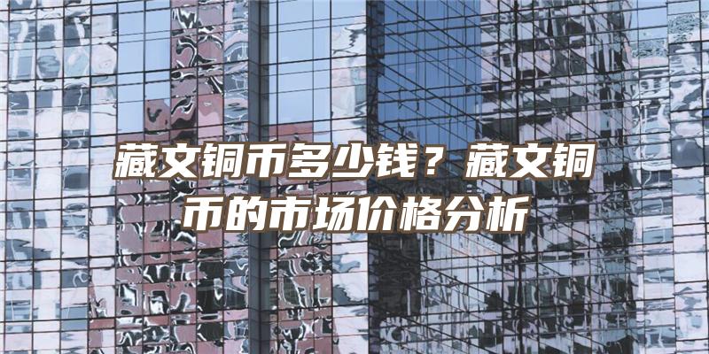 藏文铜币多少钱？藏文铜币的市场价格分析