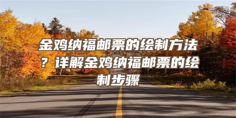 金鸡纳福邮票的绘制方法？详解金鸡纳福邮票的绘制步骤