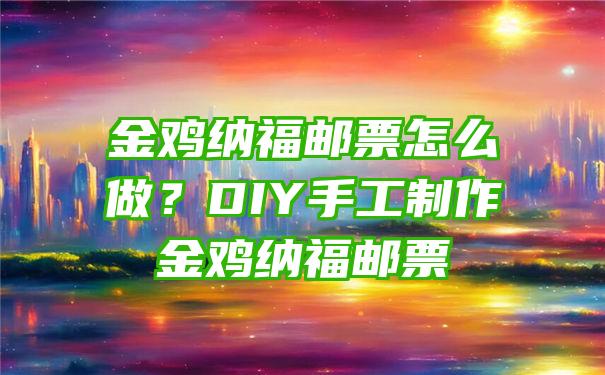 金鸡纳福邮票怎么做？DIY手工制作金鸡纳福邮票