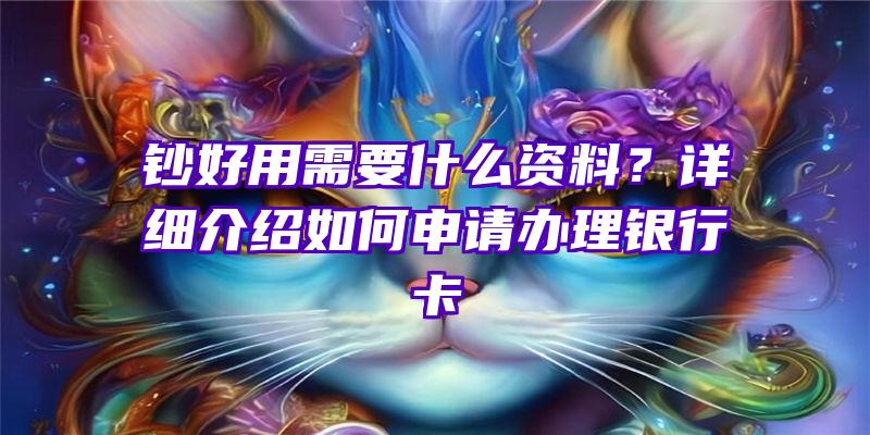 钞好用需要什么资料？详细介绍如何申请办理银行卡