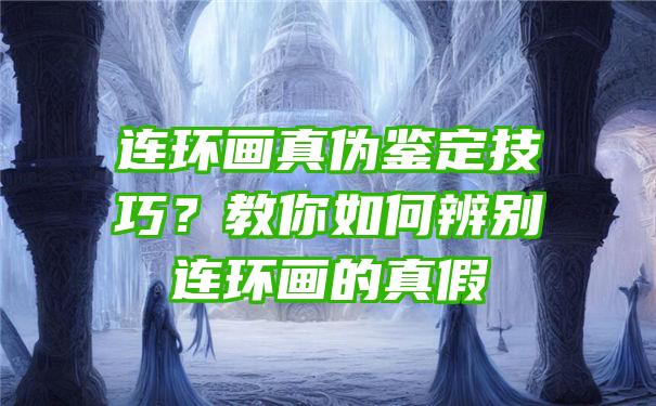 连环画真伪鉴定技巧？教你如何辨别连环画的真假