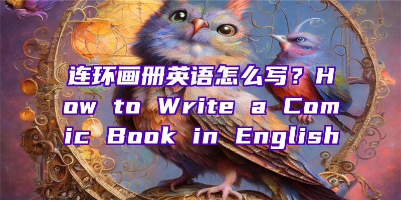 连环画册英语怎么写？How to Write a Comic Book in English