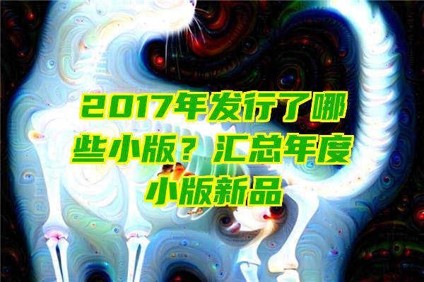 2017年发行了哪些小版？汇总年度小版新品