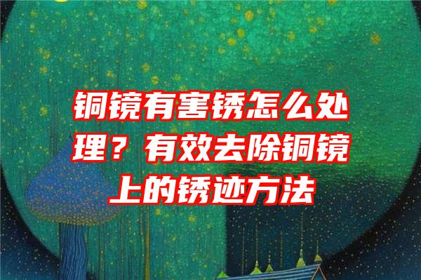 铜镜有害锈怎么处理？有效去除铜镜上的锈迹方法