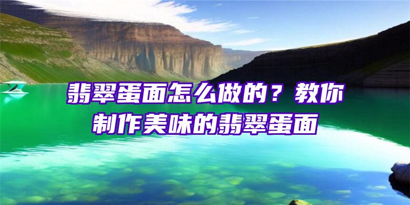 翡翠蛋面怎么做的？教你制作美味的翡翠蛋面