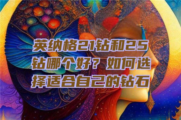 英纳格21钻和25钻哪个好？如何选择适合自己的钻石