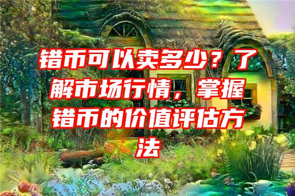 错币可以卖多少？了解市场行情，掌握错币的价值评估方法