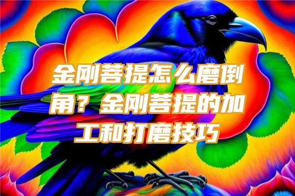 金刚菩提怎么磨倒角？金刚菩提的加工和打磨技巧