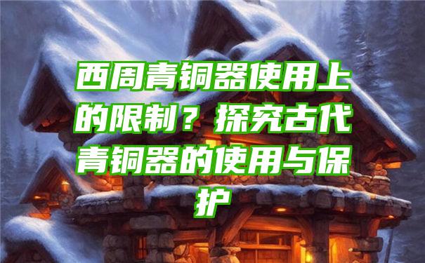 西周青铜器使用上的限制？探究古代青铜器的使用与保护