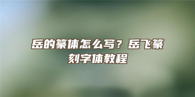 岳的篆体怎么写？岳飞篆刻字体教程