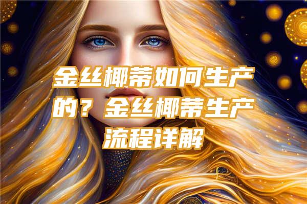 金丝椰蒂如何生产的？金丝椰蒂生产流程详解