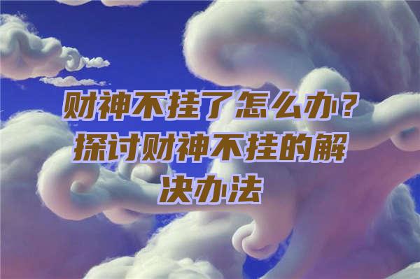 财神不挂了怎么办？探讨财神不挂的解决办法