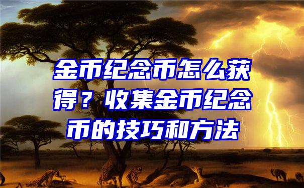 金币纪念币怎么获得？收集金币纪念币的技巧和方法