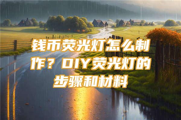 钱币荧光灯怎么制作？DIY荧光灯的步骤和材料