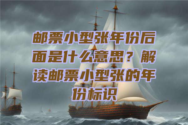 邮票小型张年份后面是什么意思？解读邮票小型张的年份标识