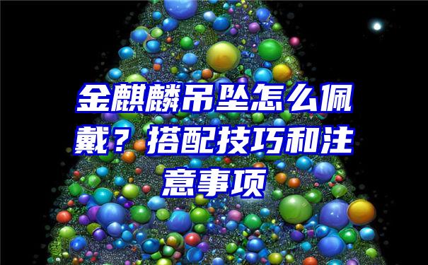 金麒麟吊坠怎么佩戴？搭配技巧和注意事项